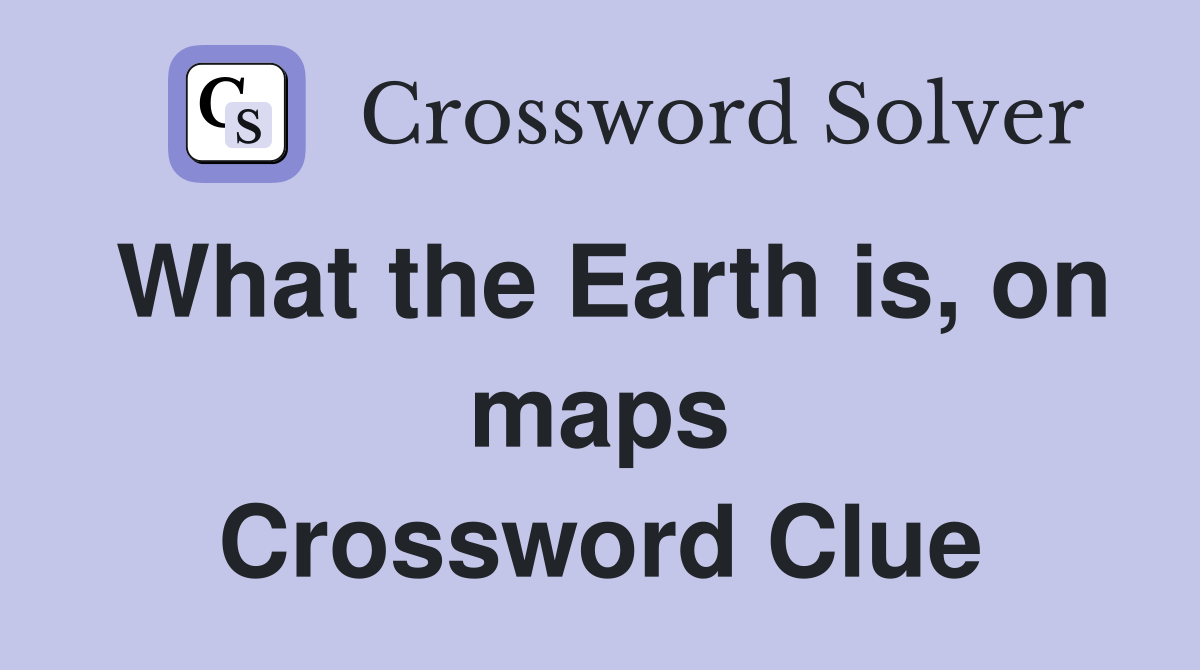 What the Earth is, on maps Crossword Clue Answers Crossword Solver